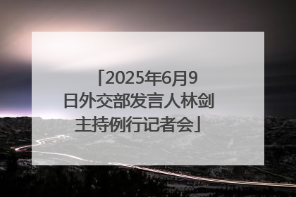 2025年6月9日外交部发言人林剑主持例行记者会