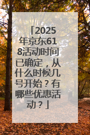 2025年京东618活动时间已确定，从什么时候几号开始？有哪些优惠活动？