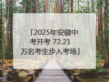 2025年安徽中考开考 72.21万名考生步入考场