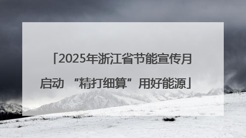 2025年浙江省节能宣传月启动 “精打细算”用好能源