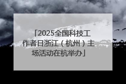 2025全国科技工作者日浙江（杭州）主场活动在杭举办