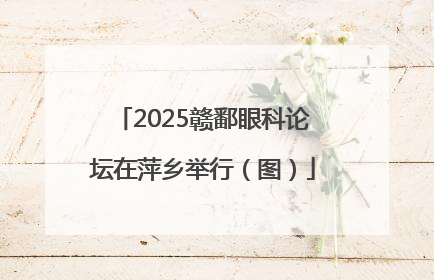 2025赣鄱眼科论坛在萍乡举行（图）