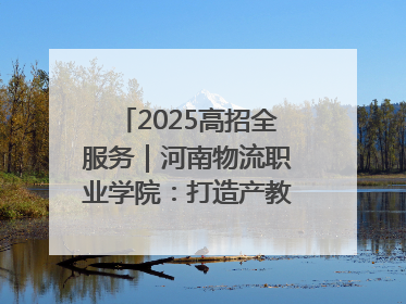 2025高招全服务｜河南物流职业学院：打造产教融合新高地 推动高质量快速发展