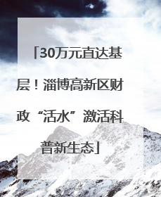 30万元直达基层！淄博高新区财政“活水”激活科普新生态