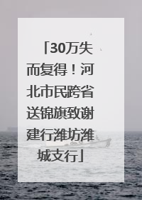 30万失而复得！河北市民跨省送锦旗致谢建行潍坊潍城支行
