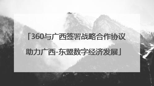 360与广西签署战略合作协议 助力广西-东盟数字经济发展