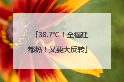 38.7℃！全福建都热！又要大反转