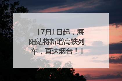7月1日起，海阳站将新增高铁列车，直达烟台！