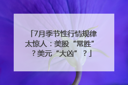 7月季节性行情规律太惊人：美股“常胜”？美元“大凶”？