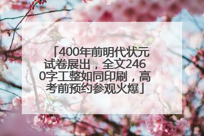 400年前明代状元试卷展出，全文2460字工整如同印刷，高考前预约参观火爆