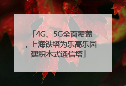 4G、5G全面覆盖，上海铁塔为乐高乐园建积木式通信塔