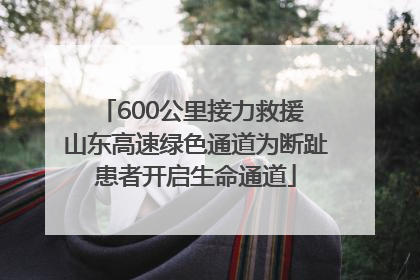 600公里接力救援 山东高速绿色通道为断趾患者开启生命通道