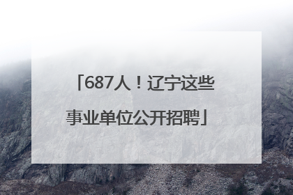 687人！辽宁这些事业单位公开招聘