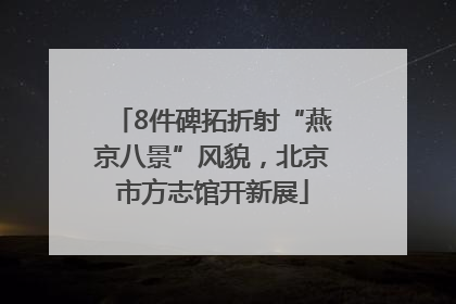 8件碑拓折射“燕京八景”风貌，北京市方志馆开新展