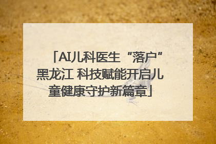 AI儿科医生“落户”黑龙江 科技赋能开启儿童健康守护新篇章