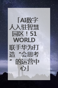 AI数字人入驻智慧园区！51WORLD联手华为打造“会思考”的运营中心