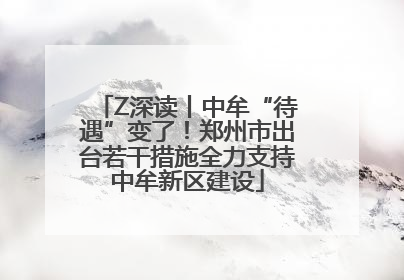 Z深读丨中牟“待遇”变了！郑州市出台若干措施全力支持中牟新区建设